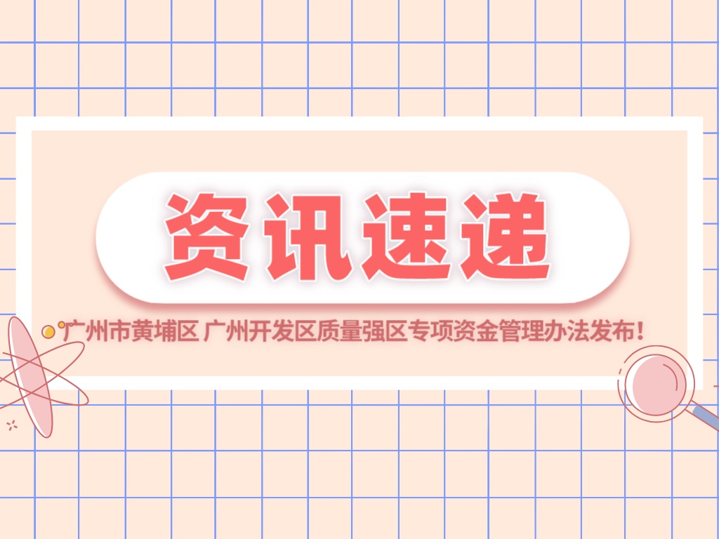 最高500万元！广州市黄埔区 广州开发区质量强区专项资金管理办法发布！