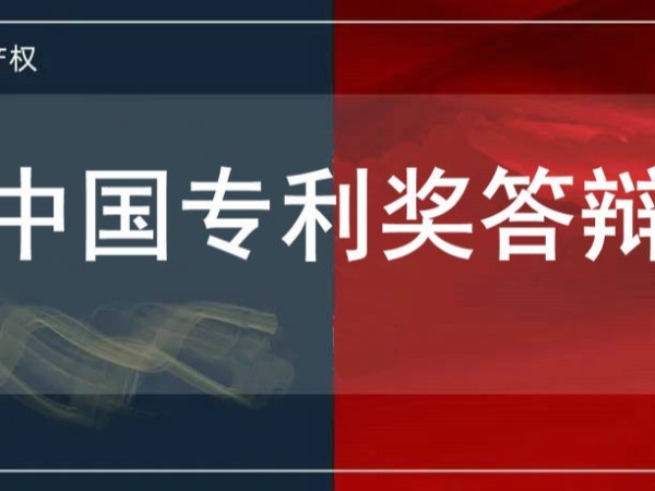 速速围观！中国专利奖答辩要求和答辩内容解读及注意事项